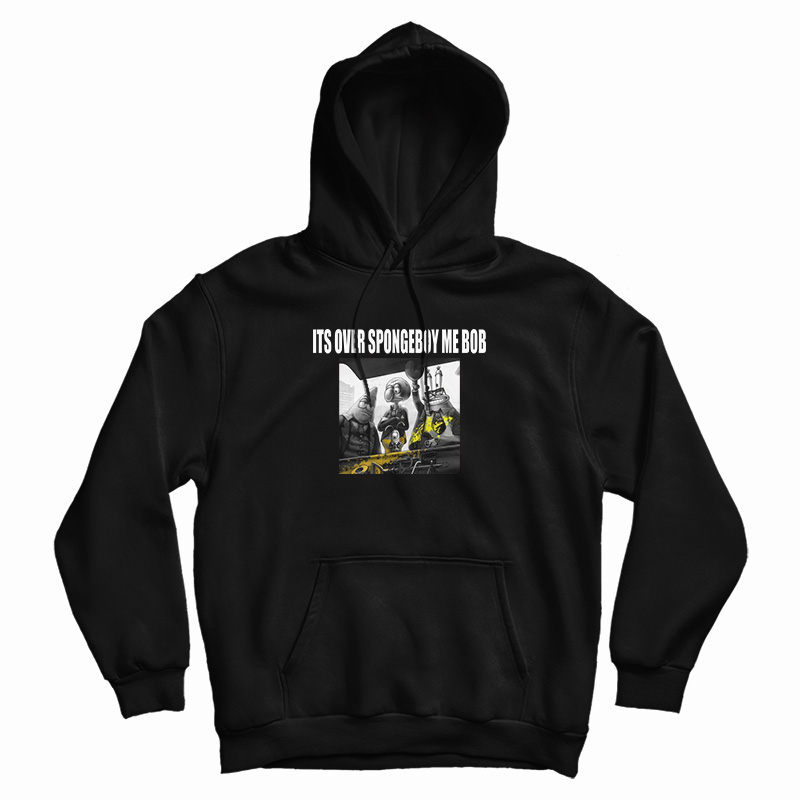 It's Over Spongeboy Me Bob Hoodie For UNISE It's Over Spongeboy Me Bob Hoodie For UNISE