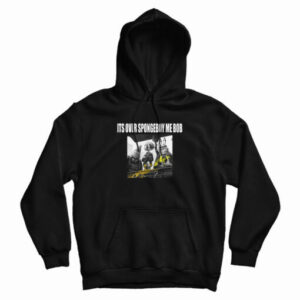 It’s Over Spongeboy Me Bob Hoodie For UNISE