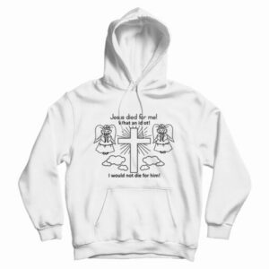 Jesus Died For Me What An Idiot Funny Hoodie