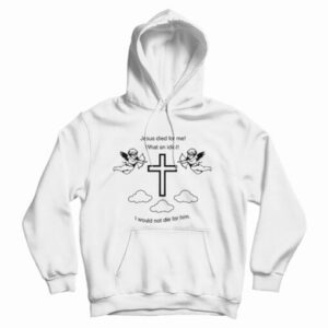 Jesus Died For Me What An Idiot Hoodie