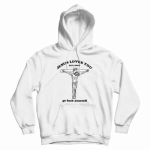 Jesus Loves You But I Don’t Go Fuck Yourself Hoodie For UNISEX
