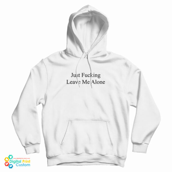 Just Fucking Leave Me Alone Hoodie For UNISEX