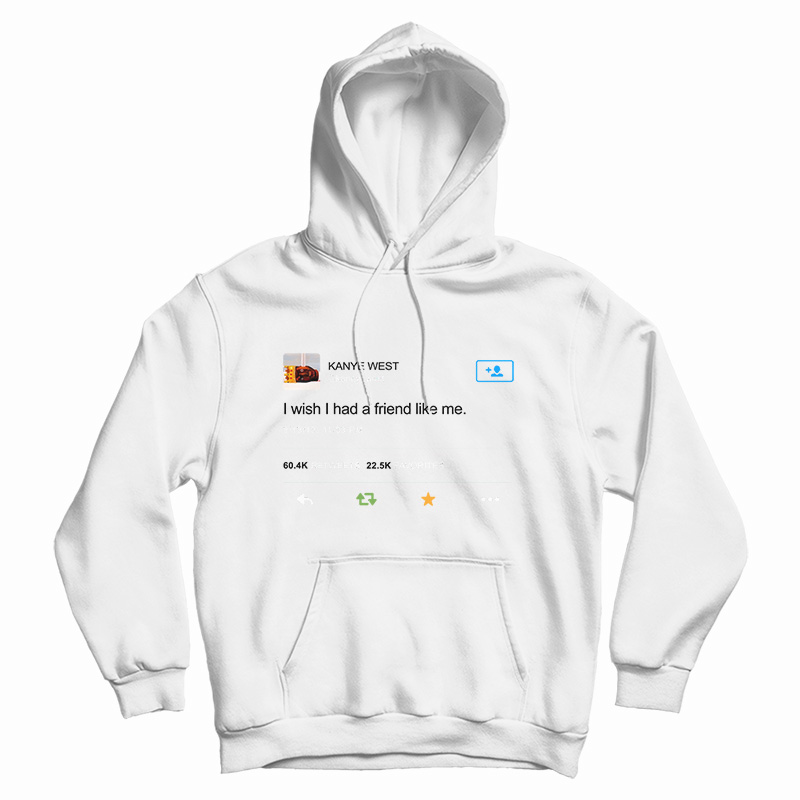 Kanye West I Wish I Have Friend Like Me Hoodie For UNISEX Kanye West I Wish I Have Friend Like Me Hoodie For UNISEX