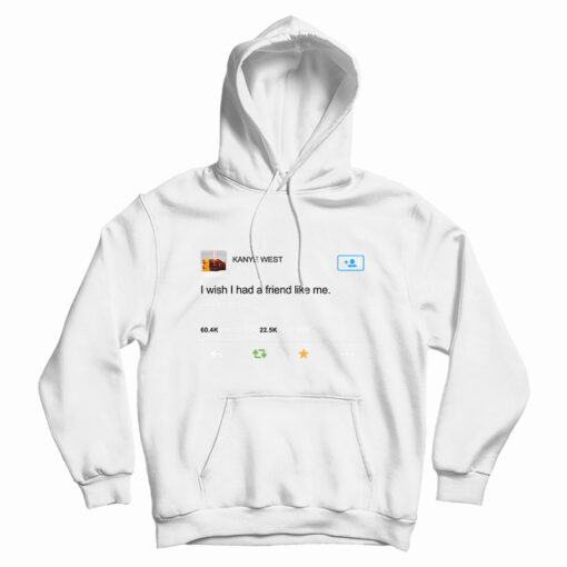 Kanye West I Wish I Have Friend Like Me Hoodie For UNISEX Kanye West I Wish I Have Friend Like Me Hoodie For UNISEX
