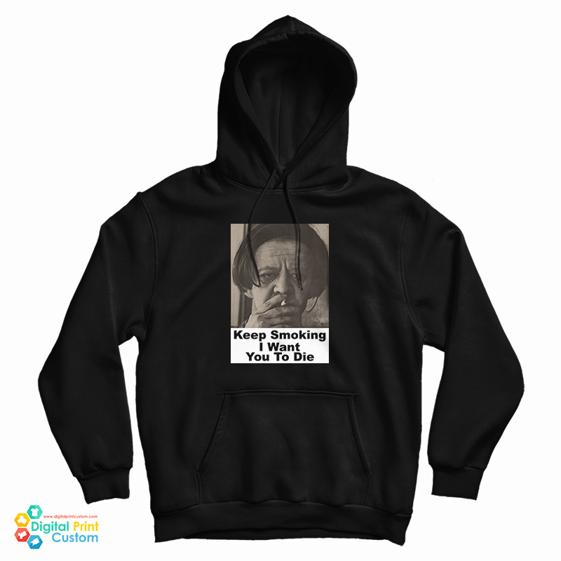 Keep Smoking I Want You To Die Hoodie Keep Smoking I Want You To Die Hoodie