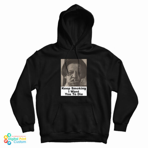 Keep Smoking I Want You To Die Hoodie Keep Smoking I Want You To Die Hoodie