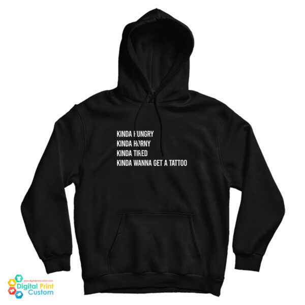 Kinda Hungry Kinda Horny Kinda Tired Kinda Wanna Get A Tattoo Hoodie
