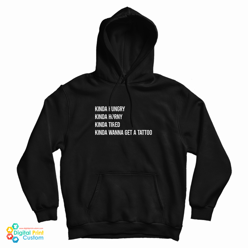 Kinda Hungry Kinda Horny Kinda Tired Kinda Wanna Get A Tattoo Hoodie Kinda Hungry Kinda Horny Kinda Tired Kinda Wanna Get A Tattoo Hoodie