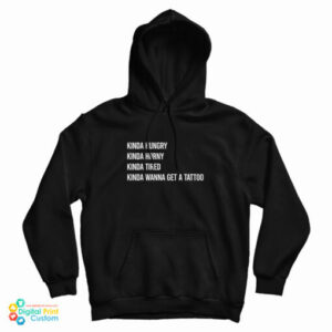 Kinda Hungry Kinda Horny Kinda Tired Kinda Wanna Get A Tattoo Hoodie