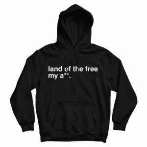 Land Of The Free My Ass Hoodie For UNISEX