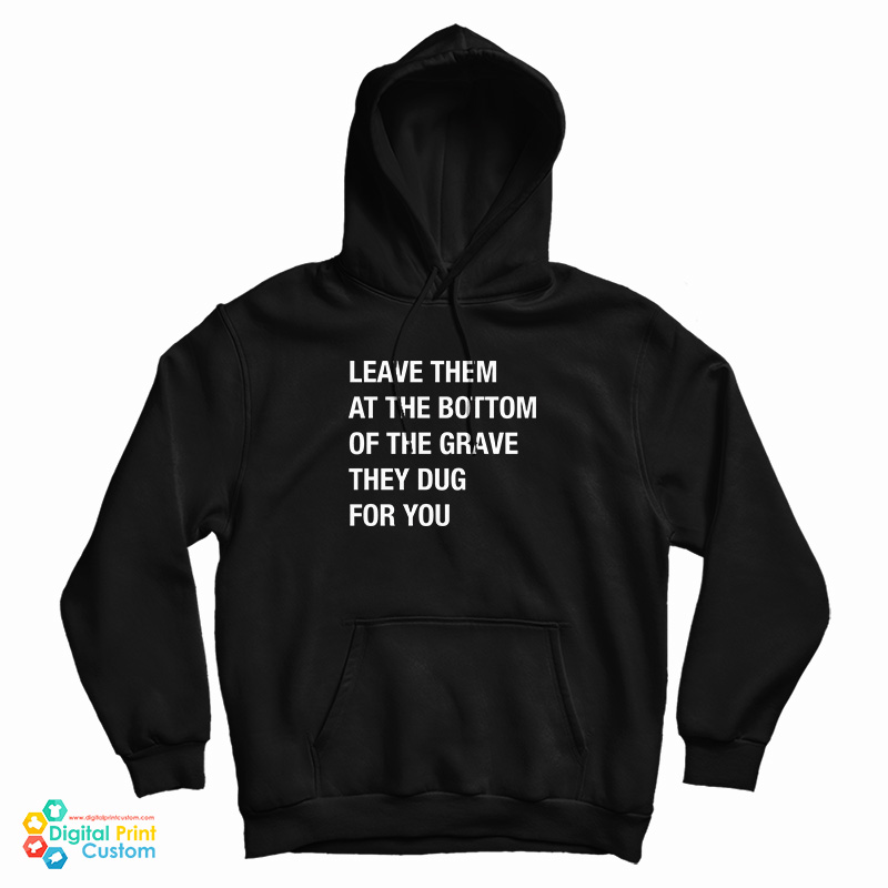 Leave Them At The Bottom Of The Grave They Dug For You Hoodie Leave Them At The Bottom Of The Grave They Dug For You Hoodie