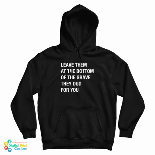 Leave Them At The Bottom Of The Grave They Dug For You Hoodie Leave Them At The Bottom Of The Grave They Dug For You Hoodie