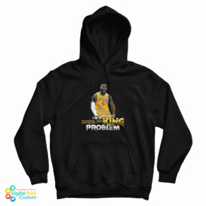 Lebron James I’m A Motha Fucking Problem Hoodie For UNISEX