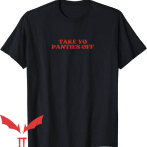 Take Yo Panties Off T-Shirt Take Yo Panties