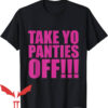 Take Yo Panties Off T-Shirt Take Your Panties Off
