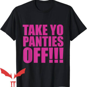 Take Yo Panties Off T-Shirt Take Your Panties Off