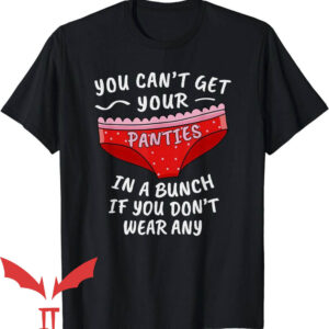 Take Yo Panties Off T-Shirt You Cant Get Your Panties