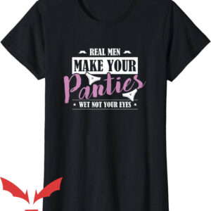 Take Yo Panties Off T-Shirt Your Panties Wet Not Your Eyes
