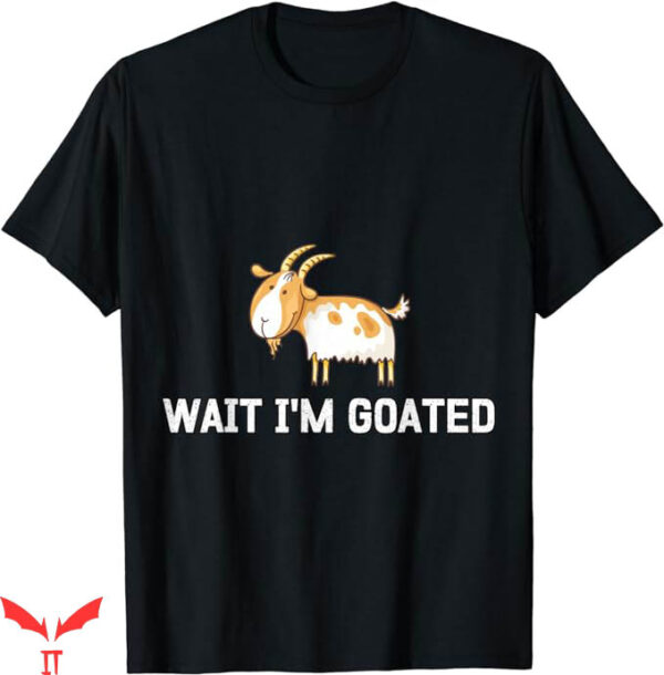 Wait Im Goated T-Shirt Cartoon Funny T-Shirt Trending