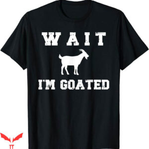 Wait Im Goated T-Shirt Cute Funny Meme T-Shirt Trending