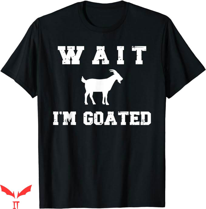 Wait Im Goated T-Shirt Cute Funny Meme T-Shirt Trending Wait Im Goated T-Shirt Cute Funny Meme T-Shirt Trending