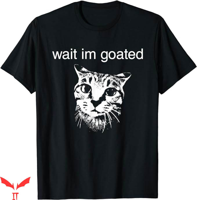 Wait Im Goated T-Shirt Funny Cat Meme T-Shirt Trending Wait Im Goated T-Shirt Funny Cat Meme T-Shirt Trending