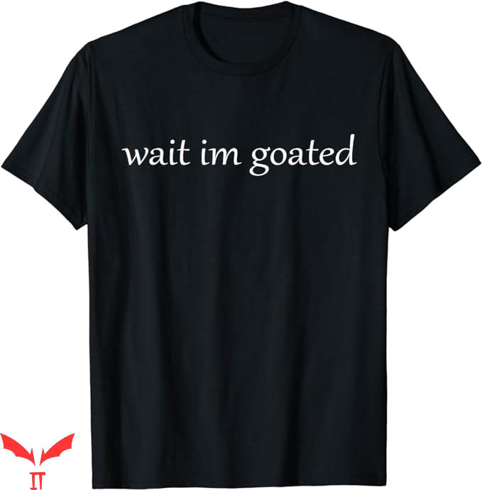 Wait Im Goated T-Shirt I Am Goated Funny Trending Wait Im Goated T-Shirt I Am Goated Funny Trending