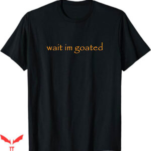 Wait Im Goated T-Shirt Internet Meme T-Shirt Trending
