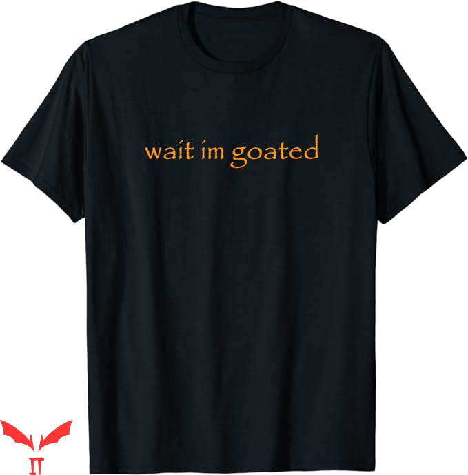 Wait Im Goated T-Shirt Internet Meme T-Shirt Trending Wait Im Goated T-Shirt Internet Meme T-Shirt Trending