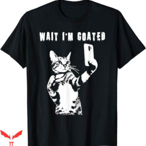 Wait Im Goated T-Shirt Taking Selfie Humor T-Shirt Trending