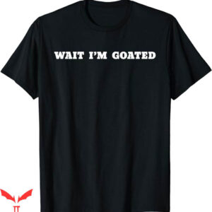 Wait Im Goated T-Shirt Trending