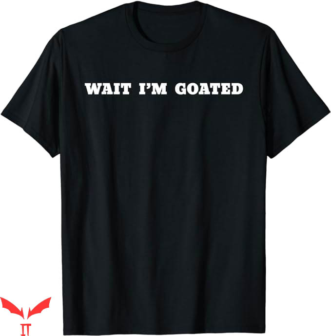 Wait Im Goated T-Shirt Trending Wait Im Goated T-Shirt Trending
