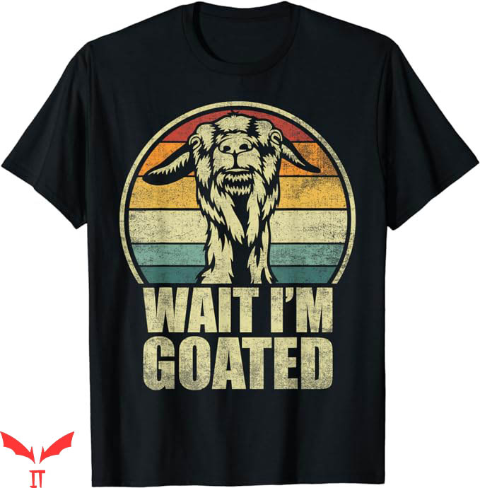 Wait Im Goated T-Shirt Vintage Funny Meme T-Shirt Trending Wait Im Goated T-Shirt Vintage Funny Meme T-Shirt Trending