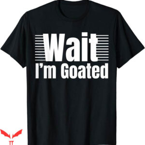 Wait Im Goated T-Shirt Waiting Waiting T-Shirt Trending