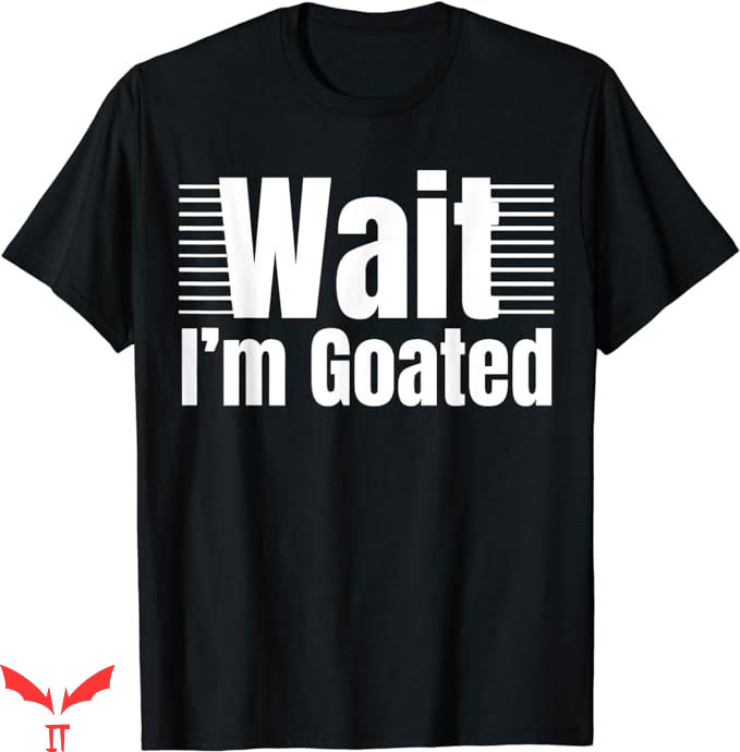 Wait Im Goated T-Shirt Waiting Waiting T-Shirt Trending Wait Im Goated T-Shirt Waiting Waiting T-Shirt Trending