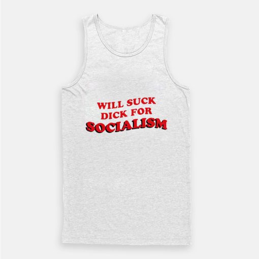 Will Suck Dick For Socialism Tank Top Will Suck Dick For Socialism Tank Top
