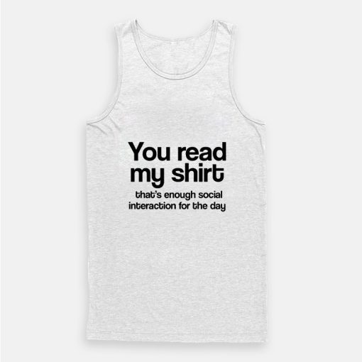 You Read My Shirt That's Enough Social Interaction Tank Top You Read My Shirt That's Enough Social Interaction Tank Top
