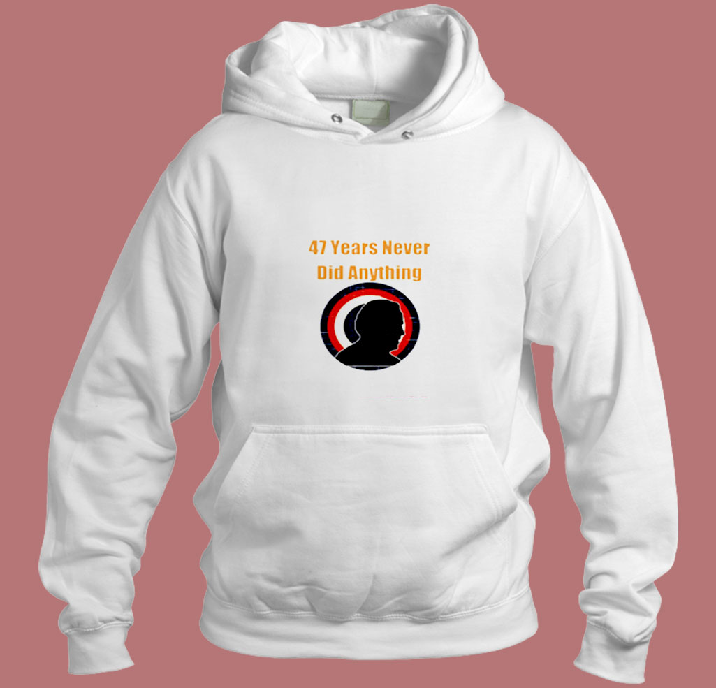 47 Years Never Did Anything Biden Election Aesthetic Hoodie Style 47 Years Never Did Anything Biden Election Aesthetic Hoodie Style