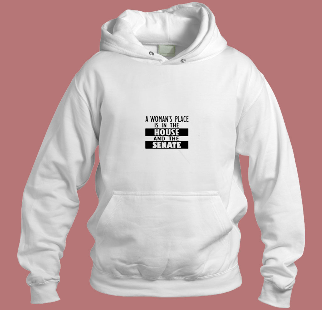 A Woman's Place Is In The House And The Senate Aesthetic Hoodie Style A Woman's Place Is In The House And The Senate Aesthetic Hoodie Style