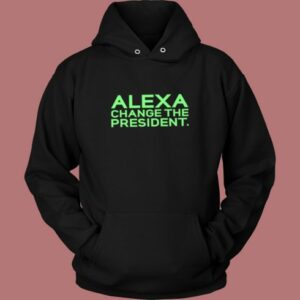 Alexa Change The President Hoodie Style