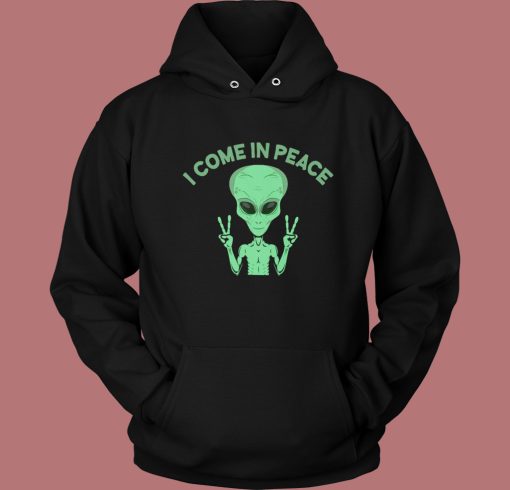 Alien Says I Come In Peace Hoodie Style Alien Says I Come In Peace Hoodie Style