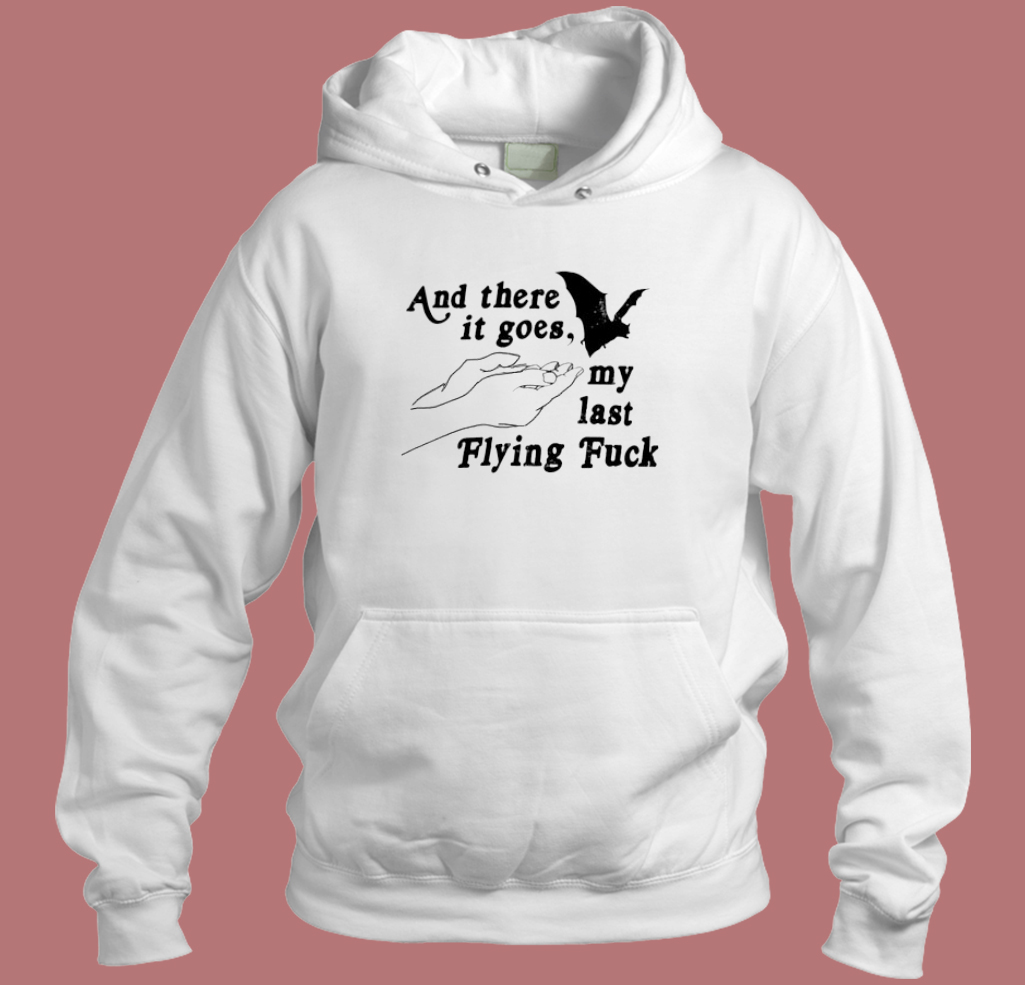 And There It Goes My Last Flying Fuck Hoodie Style And There It Goes My Last Flying Fuck Hoodie Style