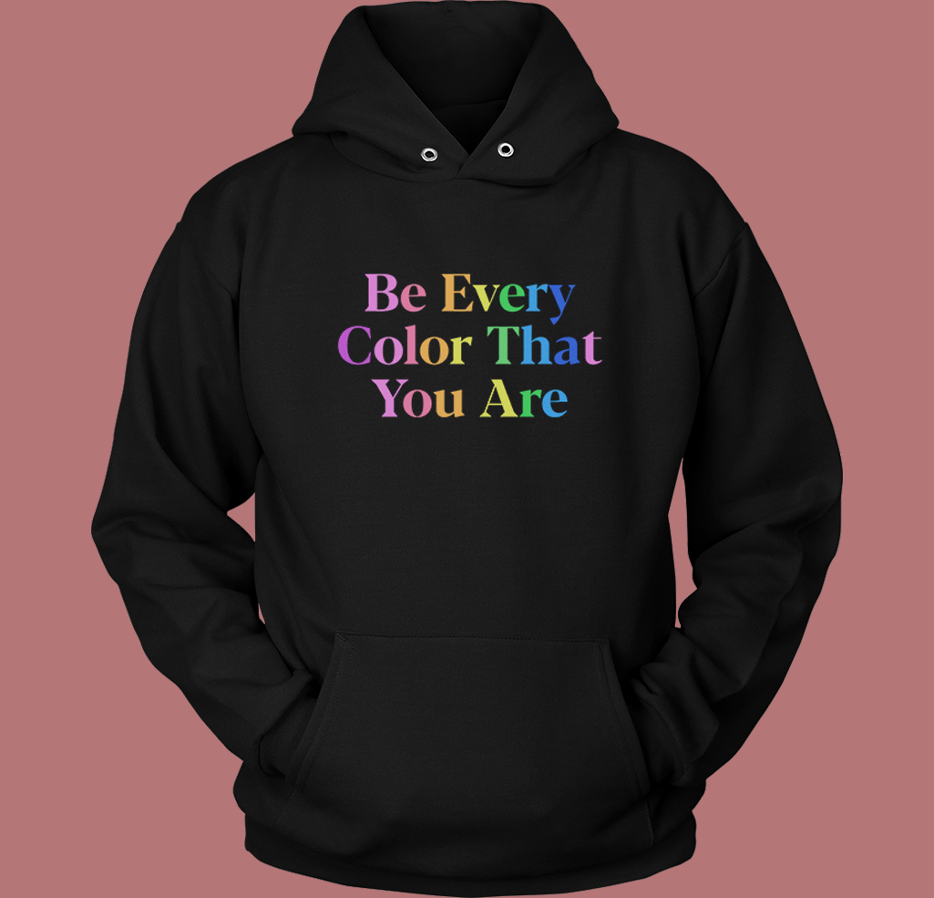 Be Every Color That You Are Hoodie Style Be Every Color That You Are Hoodie Style