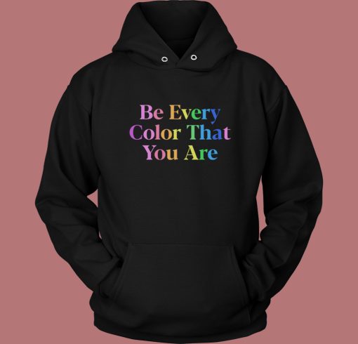Be Every Color That You Are Hoodie Style Be Every Color That You Are Hoodie Style