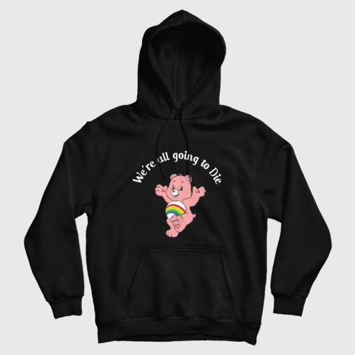 Care Bear We're All Going To Die Hoodie Care Bear We're All Going To Die Hoodie