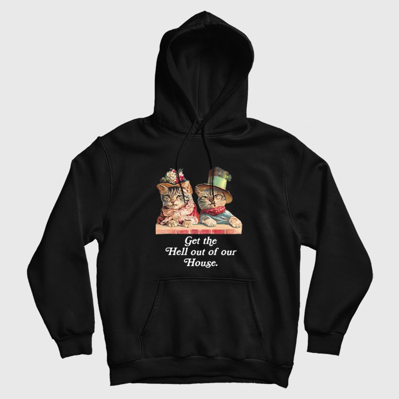 Cat Get The Hell Out Of Our House Hoodie Cat Get The Hell Out Of Our House Hoodie