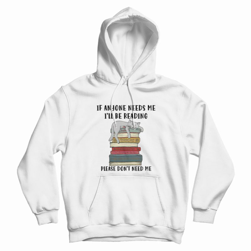 Cat If Anyone Needs Me I'll Be Reading Please Don't Need Me Hoodie Cat If Anyone Needs Me I'll Be Reading Please Don't Need Me Hoodie