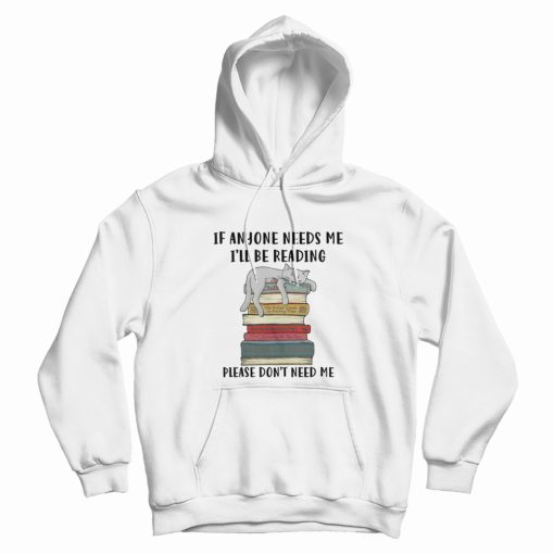 Cat If Anyone Needs Me I'll Be Reading Please Don't Need Me Hoodie Cat If Anyone Needs Me I'll Be Reading Please Don't Need Me Hoodie