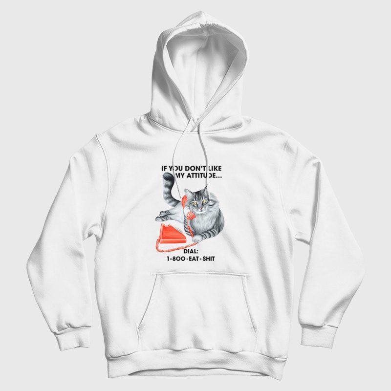 Cat If You Don't Like My Attitude Dial 1 800 Eat Shit Hoodie Cat If You Don't Like My Attitude Dial 1 800 Eat Shit Hoodie
