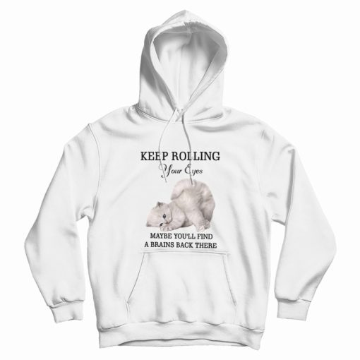 Cat Keep Rolling Your Eyes Maybe You'll Find A Brain Back There Hoodie Cat Keep Rolling Your Eyes Maybe You'll Find A Brain Back There Hoodie